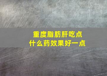 重度脂肪肝吃点什么药效果好一点