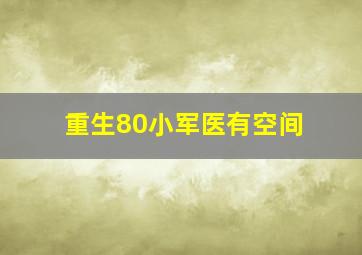 重生80小军医有空间