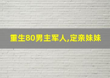 重生80男主军人,定亲妹妹