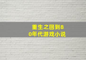 重生之回到80年代游戏小说