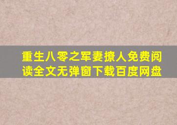 重生八零之军妻撩人免费阅读全文无弹窗下载百度网盘