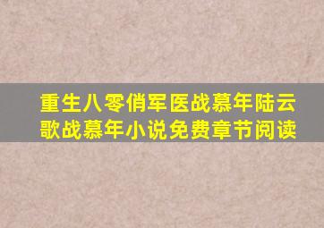 重生八零俏军医战慕年陆云歌战慕年小说免费章节阅读