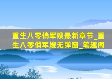 重生八零俏军嫂最新章节_重生八零俏军嫂无弹窗_笔趣阁