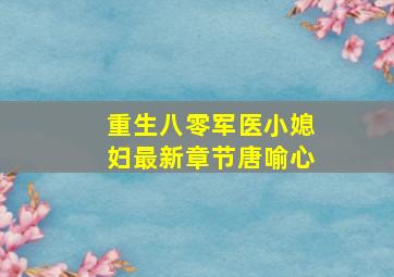 重生八零军医小媳妇最新章节唐喻心