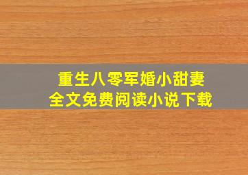 重生八零军婚小甜妻全文免费阅读小说下载