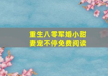 重生八零军婚小甜妻宠不停免费阅读