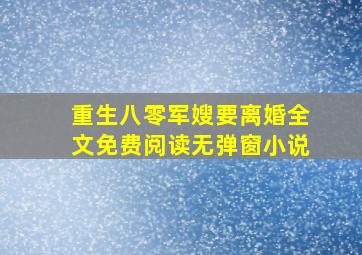 重生八零军嫂要离婚全文免费阅读无弹窗小说