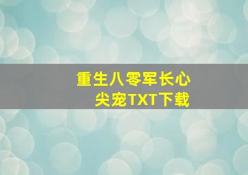 重生八零军长心尖宠TXT下载