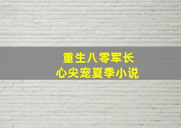 重生八零军长心尖宠夏季小说