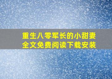 重生八零军长的小甜妻全文免费阅读下载安装