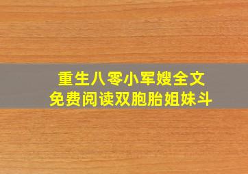 重生八零小军嫂全文免费阅读双胞胎姐妹斗