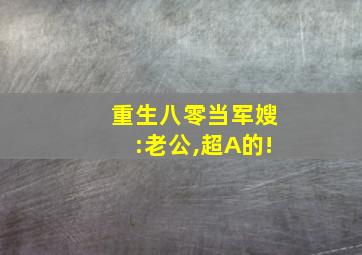 重生八零当军嫂:老公,超A的!