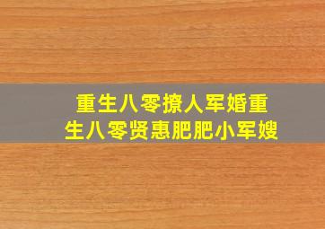 重生八零撩人军婚重生八零贤惠肥肥小军嫂