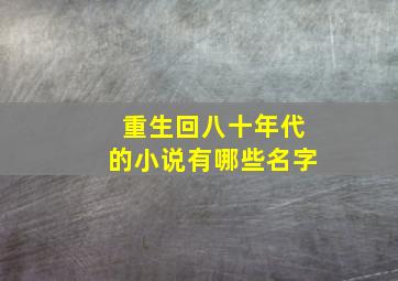 重生回八十年代的小说有哪些名字