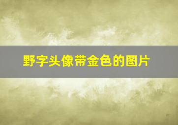 野字头像带金色的图片