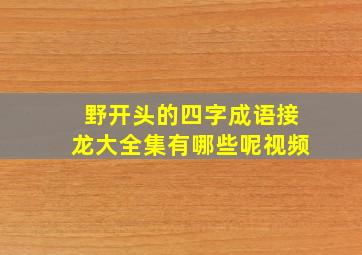 野开头的四字成语接龙大全集有哪些呢视频