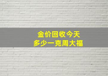 金价回收今天多少一克周大福