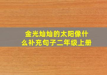 金光灿灿的太阳像什么补充句子二年级上册