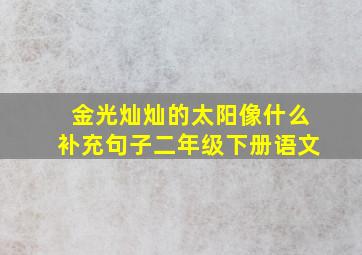 金光灿灿的太阳像什么补充句子二年级下册语文