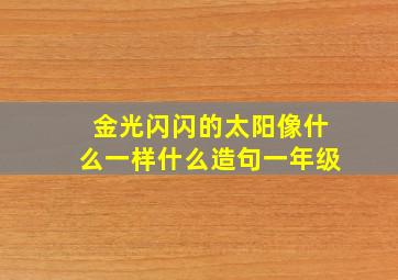 金光闪闪的太阳像什么一样什么造句一年级