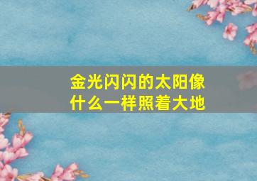 金光闪闪的太阳像什么一样照着大地