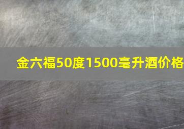 金六福50度1500毫升酒价格