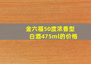 金六福50度浓香型白酒475ml的价格