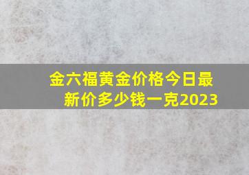 金六福黄金价格今日最新价多少钱一克2023