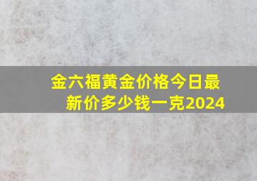 金六福黄金价格今日最新价多少钱一克2024