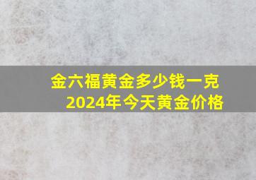 金六福黄金多少钱一克2024年今天黄金价格