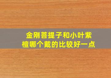 金刚菩提子和小叶紫檀哪个戴的比较好一点