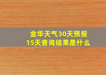 金华天气30天预报15天查询结果是什么