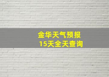 金华天气预报15天全天查询