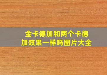 金卡德加和两个卡德加效果一样吗图片大全