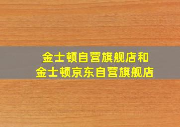 金士顿自营旗舰店和金士顿京东自营旗舰店