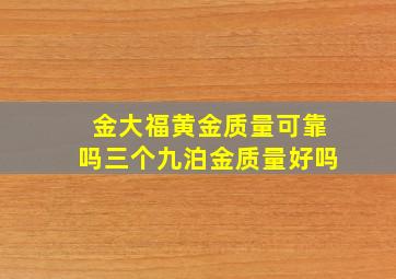 金大福黄金质量可靠吗三个九泊金质量好吗