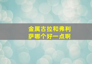 金属古拉和弗利萨哪个好一点啊