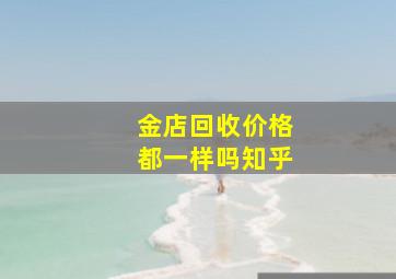 金店回收价格都一样吗知乎