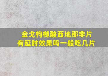 金戈枸橼酸西地那非片有延时效果吗一般吃几片