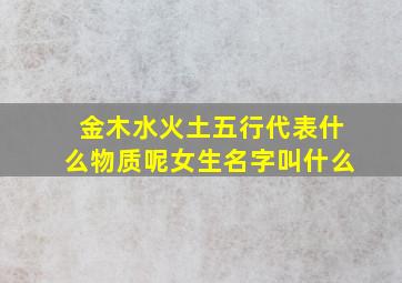 金木水火土五行代表什么物质呢女生名字叫什么