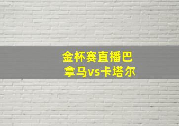 金杯赛直播巴拿马vs卡塔尔