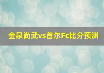 金泉尚武vs首尔Fc比分预测