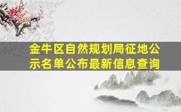 金牛区自然规划局征地公示名单公布最新信息查询