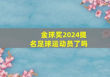 金球奖2024提名足球运动员了吗