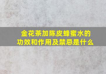 金花茶加陈皮蜂蜜水的功效和作用及禁忌是什么