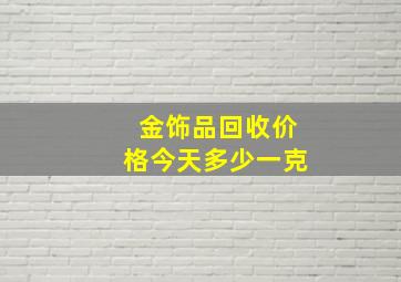 金饰品回收价格今天多少一克