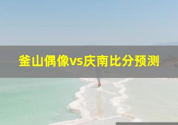 釜山偶像vs庆南比分预测