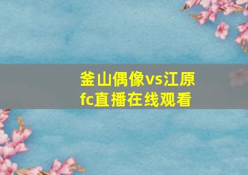 釜山偶像vs江原fc直播在线观看