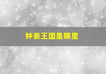 钟表王国是哪里