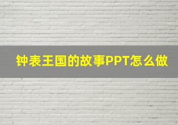 钟表王国的故事PPT怎么做